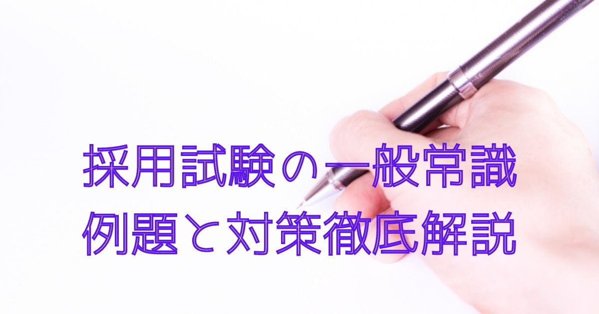 採用筆記試験の一般常識、勉強していない人向けの簡単対策と問題例